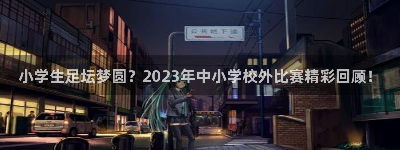 vsport体育官网：小学生足坛梦圆？2023年中小学校外比