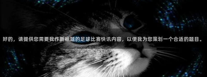  vsport体育官网：好的，请提供您需要我作新标题的足球比赛