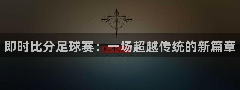 vsport体育在线官网：即时比分足球赛：一场超越传统的新篇