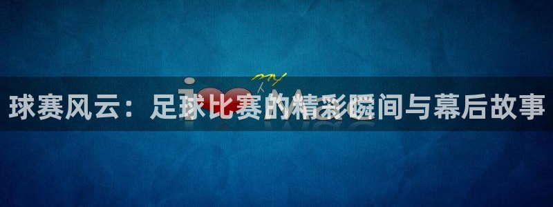  vsport体育平台app：球赛风云：足球比赛的精彩瞬间与幕